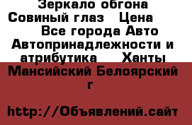 Зеркало обгона Совиный глаз › Цена ­ 2 400 - Все города Авто » Автопринадлежности и атрибутика   . Ханты-Мансийский,Белоярский г.